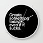 Create something today even if it sucks Wall clock